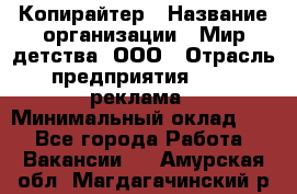 Копирайтер › Название организации ­ Мир детства, ООО › Отрасль предприятия ­ PR, реклама › Минимальный оклад ­ 1 - Все города Работа » Вакансии   . Амурская обл.,Магдагачинский р-н